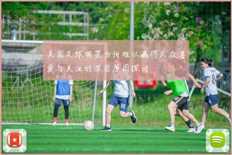 美国足球明星为何难以赢得民众喜爱与关注的深层原因探讨
