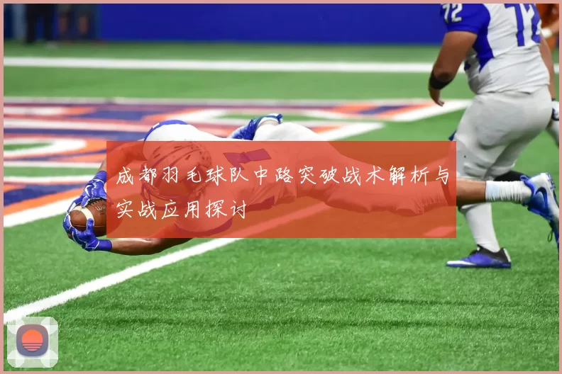 成都羽毛球队中路突破战术解析与实战应用探讨