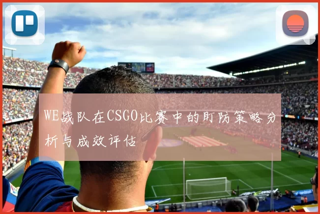 WE战队在CSGO比赛中的盯防策略分析与成效评估