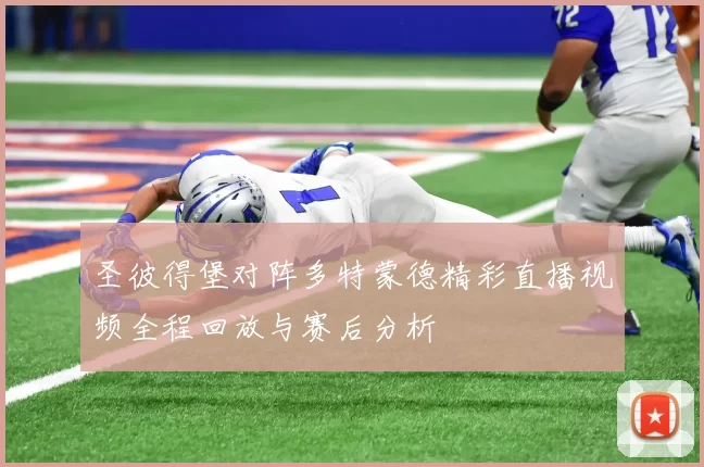 圣彼得堡对阵多特蒙德精彩直播视频全程回放与赛后分析