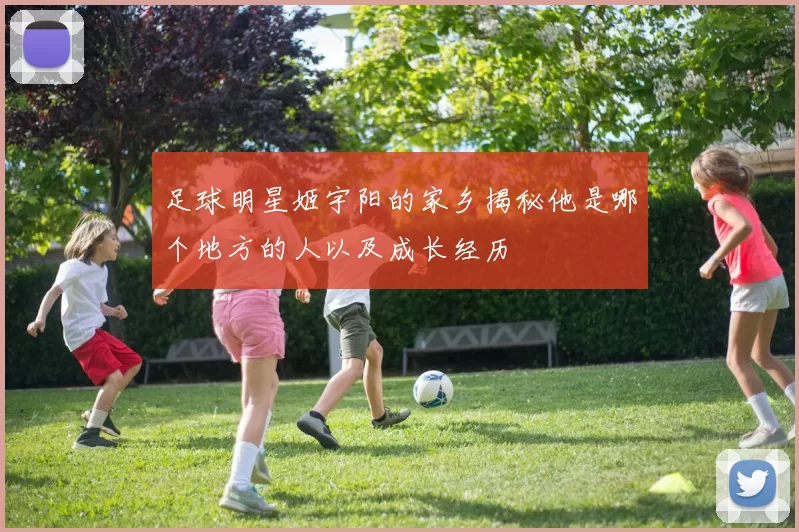 足球明星姬宇阳的家乡揭秘他是哪个地方的人以及成长经历