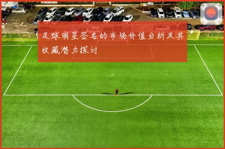 足球明星签名的市场价值分析及其收藏潜力探讨