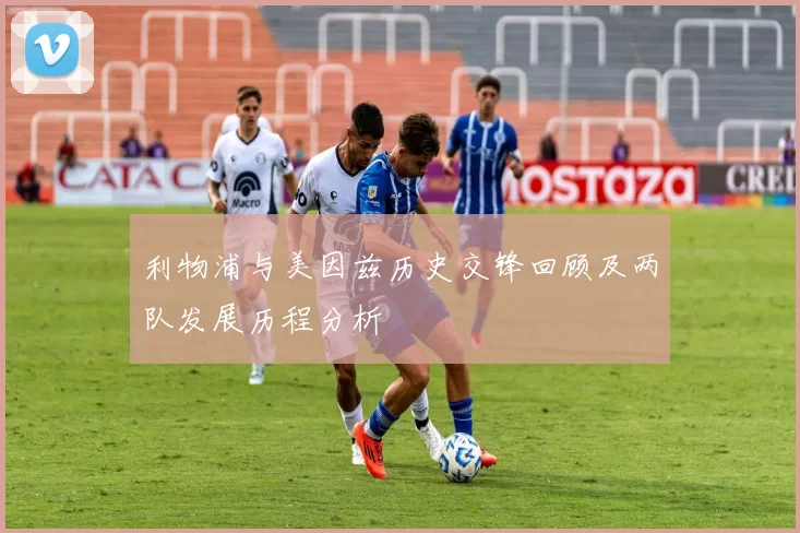 利物浦与美因兹历史交锋回顾及两队发展历程分析