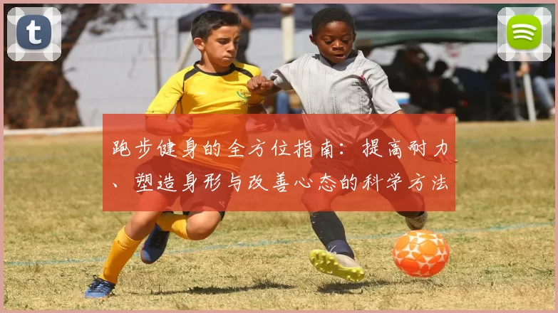跑步健身的全方位指南：提高耐力、塑造身形与改善心态的科学方法