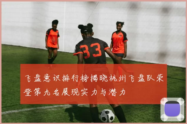 飞盘意识排行榜揭晓杭州飞盘队荣登第九名展现实力与潜力