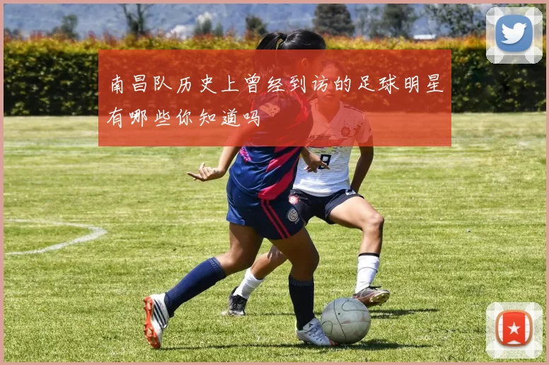 南昌队历史上曾经到访的足球明星有哪些你知道吗