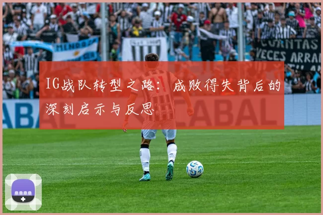 IG战队转型之路：成败得失背后的深刻启示与反思