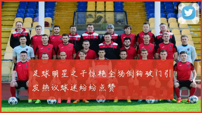 足球明星之子惊艳全场倒钩破门引发热议球迷纷纷点赞