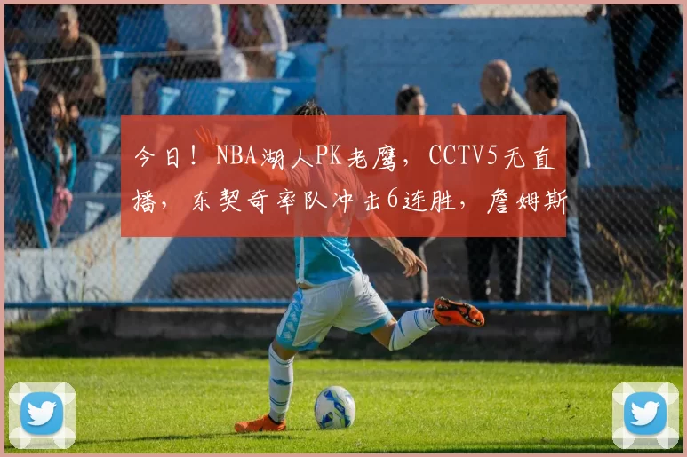 今日！NBA湖人PK老鹰，CCTV5无直播，东契奇率队冲击6连胜，詹姆斯伤停