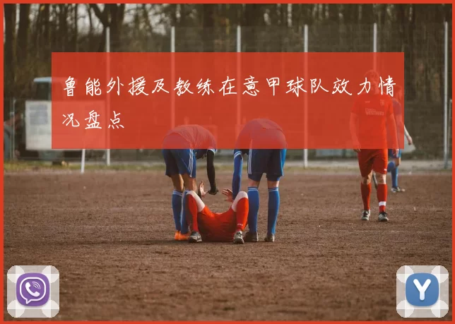 鲁能外援及教练在意甲球队效力情况盘点