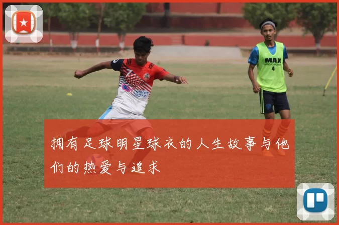 拥有足球明星球衣的人生故事与他们的热爱与追求