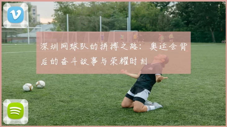 深圳网球队的拼搏之路：奥运会背后的奋斗故事与荣耀时刻
