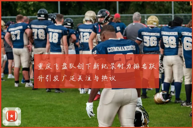 重庆飞盘队创下新纪录耐力排名跃升引发广泛关注与热议