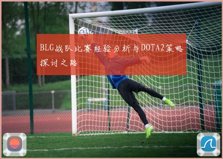 BLG战队比赛经验分析与DOTA2策略探讨之路