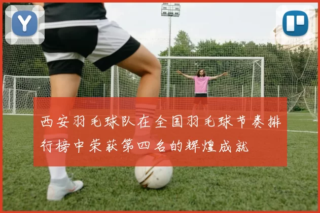 西安羽毛球队在全国羽毛球节奏排行榜中荣获第四名的辉煌成就