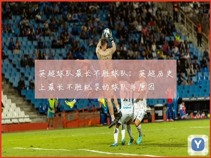 英超球队最长不胜球队：英超历史上最长不胜纪录的球队与原因