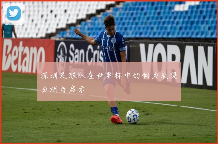 深圳足球队在世界杯中的耐力表现分析与启示