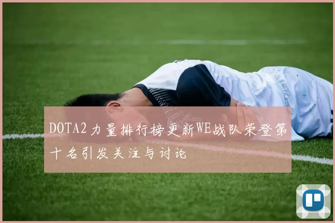 DOTA2力量排行榜更新WE战队荣登第十名引发关注与讨论