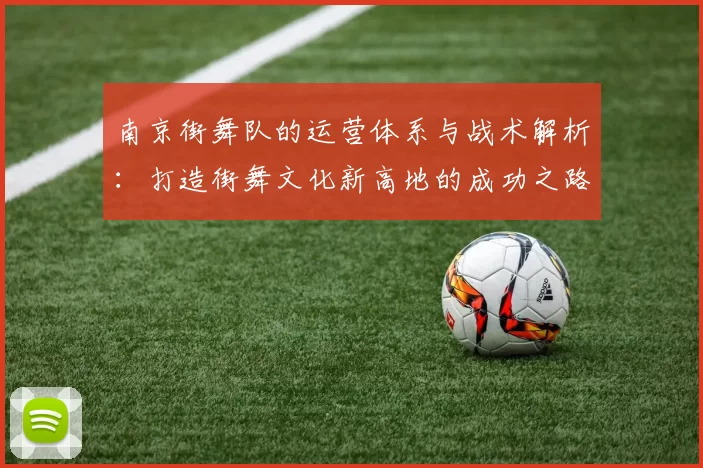 南京街舞队的运营体系与战术解析：打造街舞文化新高地的成功之路