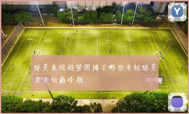 球员表现趋势图揭示哪些年轻球员正走向巅峰期