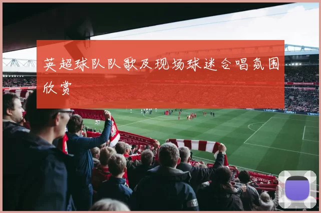 英超球队队歌及现场球迷合唱氛围欣赏