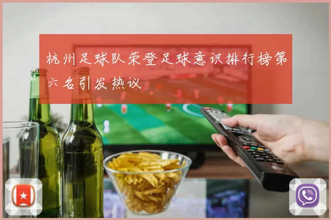 杭州足球队荣登足球意识排行榜第六名引发热议