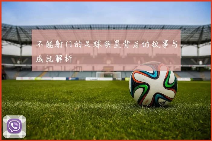 不能射门的足球明星背后的故事与成就解析