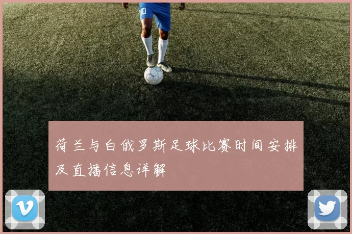 荷兰与白俄罗斯足球比赛时间安排及直播信息详解