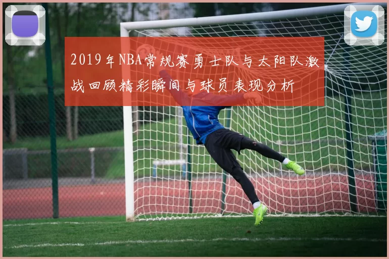 2019年NBA常规赛勇士队与太阳队激战回顾精彩瞬间与球员表现分析