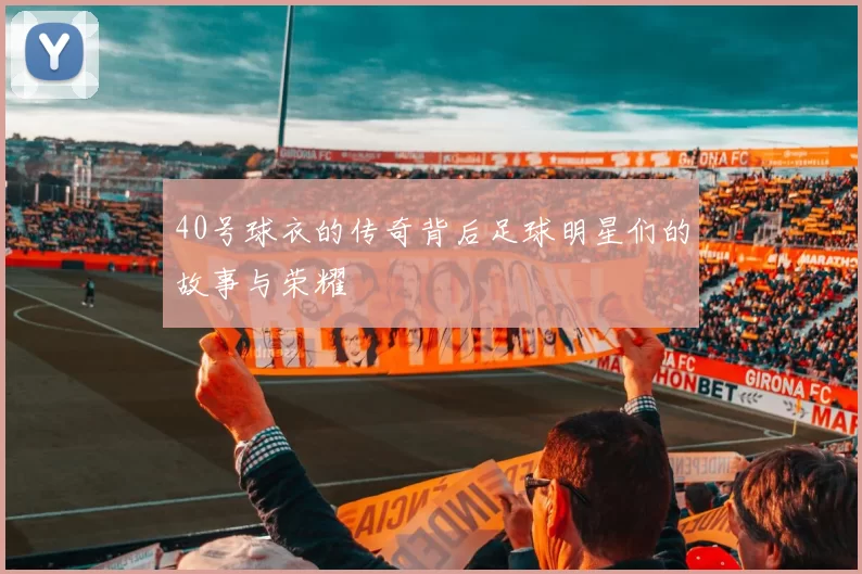 40号球衣的传奇背后足球明星们的故事与荣耀