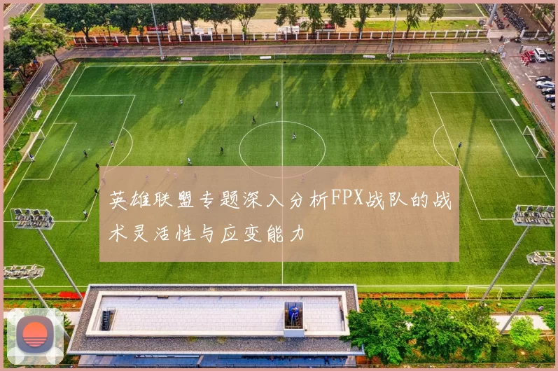 英雄联盟专题深入分析FPX战队的战术灵活性与应变能力