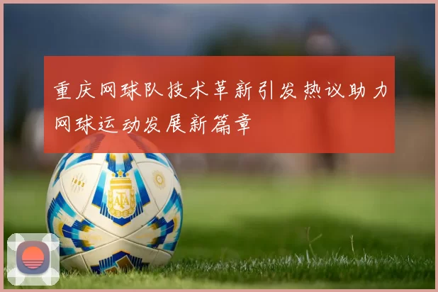 重庆网球队技术革新引发热议助力网球运动发展新篇章