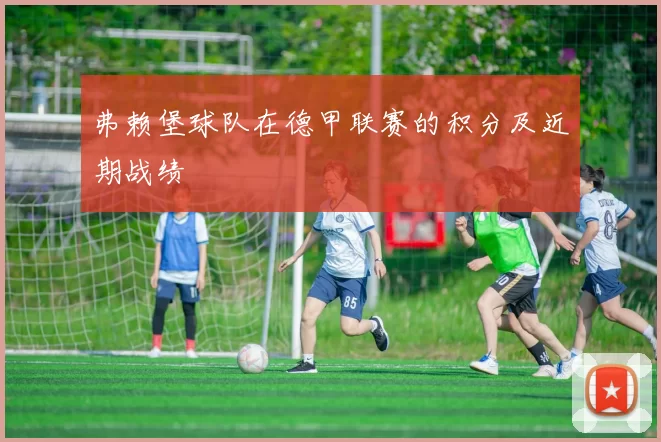 弗赖堡球队在德甲联赛的积分及近期战绩