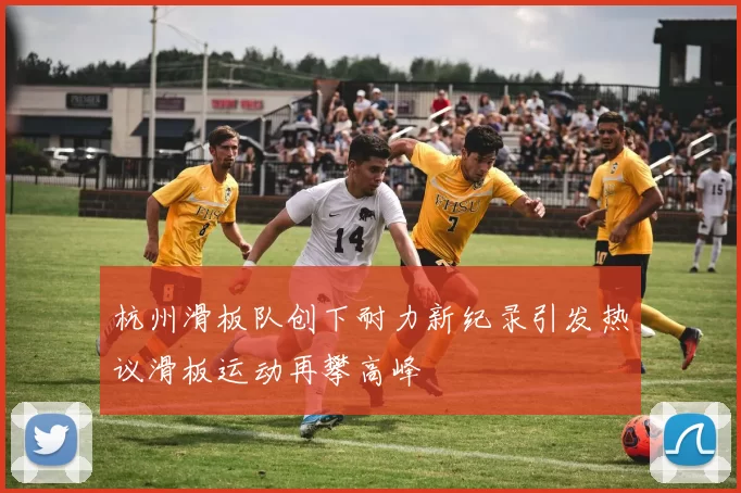 杭州滑板队创下耐力新纪录引发热议滑板运动再攀高峰