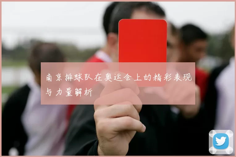 南京排球队在奥运会上的精彩表现与力量解析