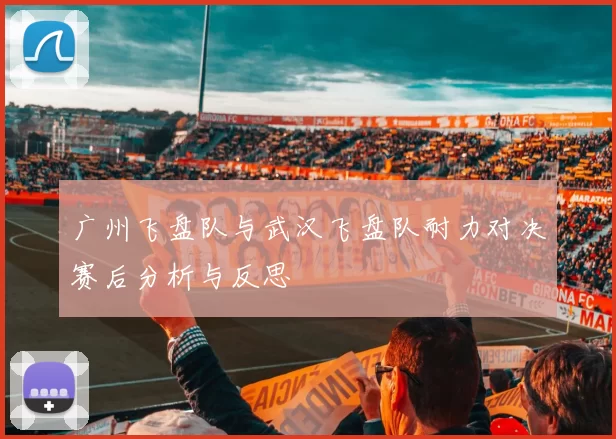 广州飞盘队与武汉飞盘队耐力对决赛后分析与反思