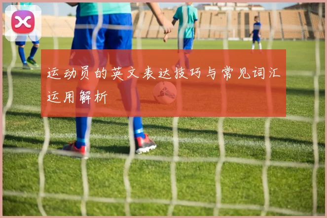 运动员的英文表达技巧与常见词汇运用解析