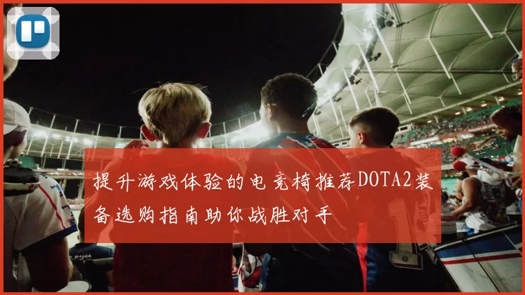 提升游戏体验的电竞椅推荐DOTA2装备选购指南助你战胜对手