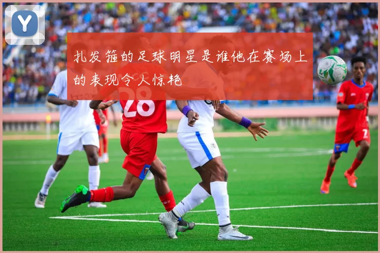扎发箍的足球明星是谁他在赛场上的表现令人惊艳