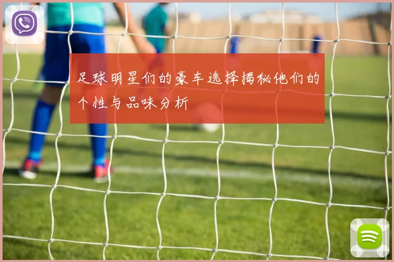 足球明星们的豪车选择揭秘他们的个性与品味分析