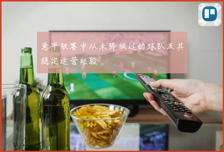 意甲联赛中从未降级过的球队及其稳定运营经验