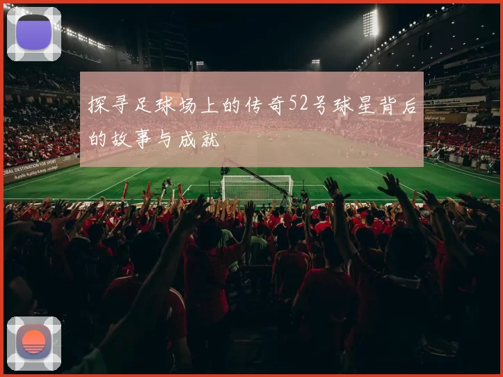探寻足球场上的传奇52号球星背后的故事与成就