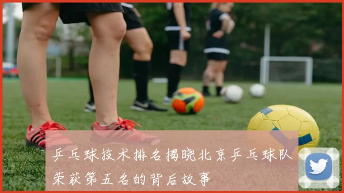 乒乓球技术排名揭晓北京乒乓球队荣获第五名的背后故事