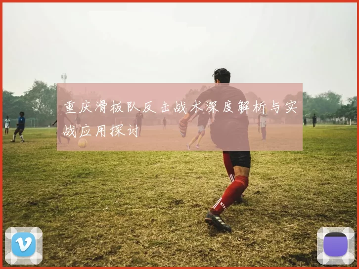 重庆滑板队反击战术深度解析与实战应用探讨