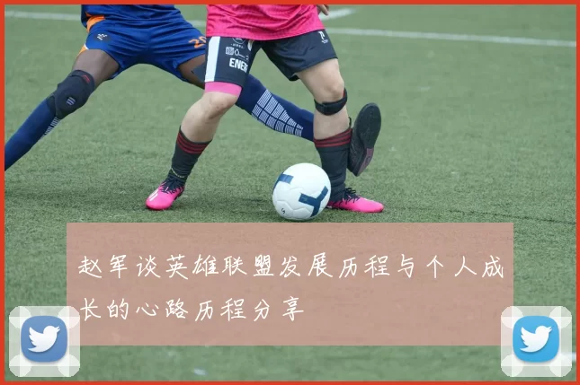 赵军谈英雄联盟发展历程与个人成长的心路历程分享