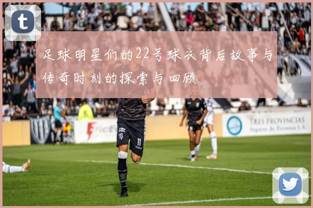 足球明星们的22号球衣背后故事与传奇时刻的探索与回顾