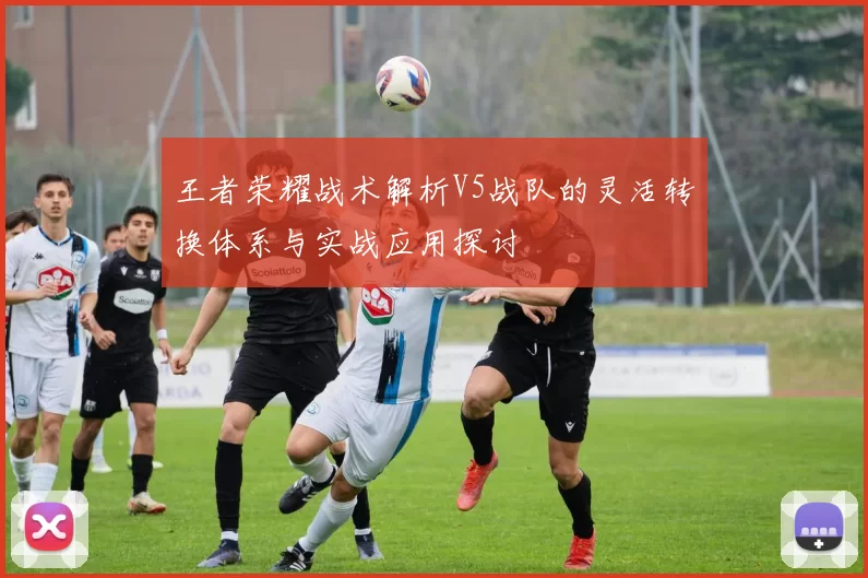 王者荣耀战术解析V5战队的灵活转换体系与实战应用探讨