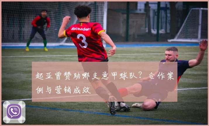 起亚曾赞助哪支意甲球队？合作案例与营销成效