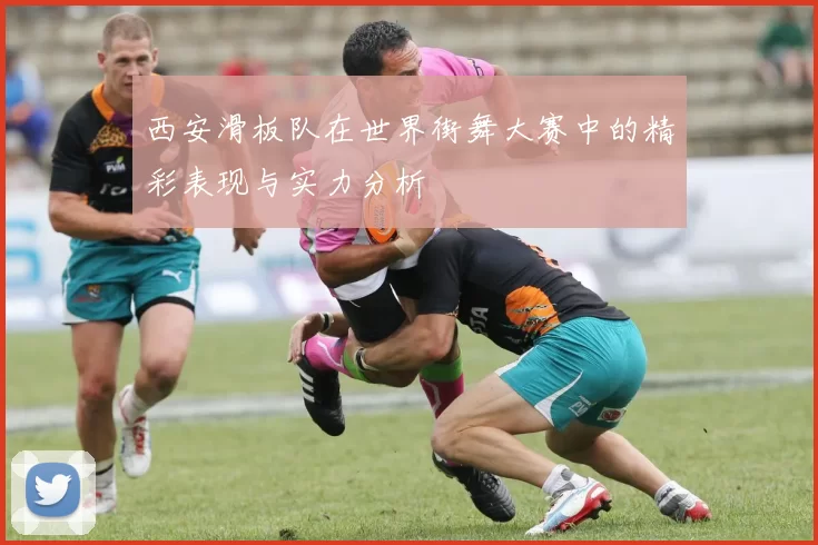 西安滑板队在世界街舞大赛中的精彩表现与实力分析