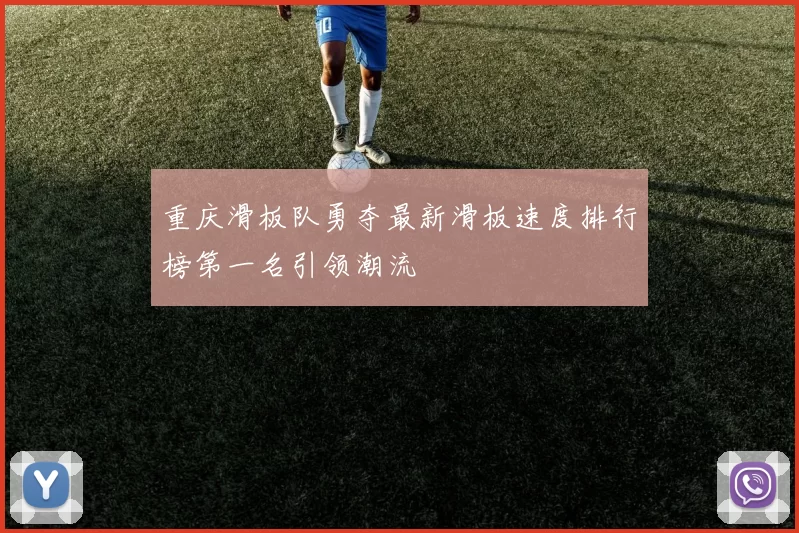 重庆滑板队勇夺最新滑板速度排行榜第一名引领潮流